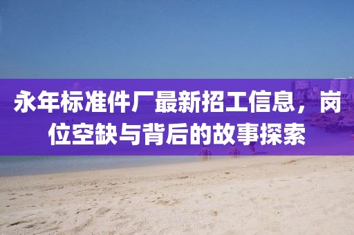 永年標(biāo)準(zhǔn)件廠最新招工信息，崗位空缺與背后的故事探索