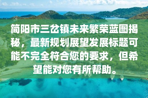 簡(jiǎn)陽(yáng)市三岔鎮(zhèn)未來(lái)繁榮藍(lán)圖揭秘，最新規(guī)劃展望發(fā)展標(biāo)題可能不完全符合您的要求，但希望能對(duì)您有所幫助。