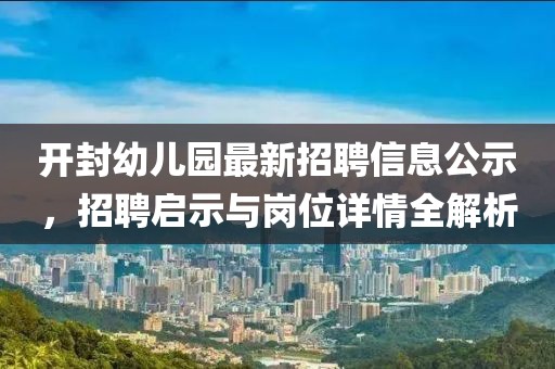 開封幼兒園最新招聘信息公示，招聘啟示與崗位詳情全解析