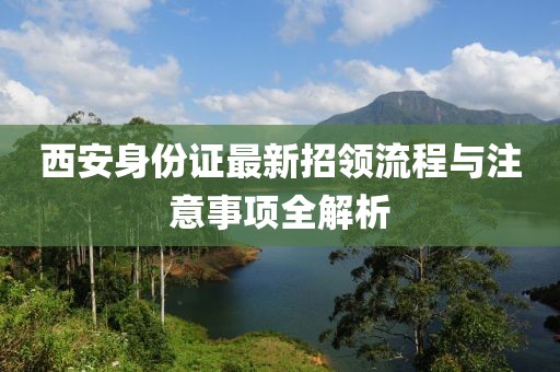 西安身份證最新招領(lǐng)流程與注意事項全解析