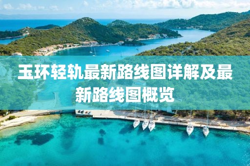 玉環(huán)輕軌最新路線圖詳解及最新路線圖概覽
