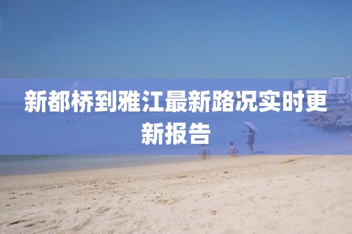 新都橋到雅江最新路況實(shí)時(shí)更新報(bào)告