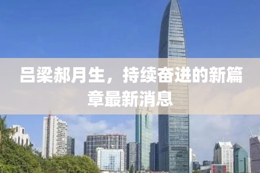 呂梁郝月生，持續(xù)奮進(jìn)的新篇章最新消息