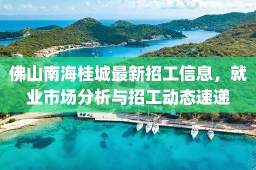 佛山南海桂城最新招工信息，就業(yè)市場(chǎng)分析與招工動(dòng)態(tài)速遞