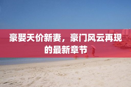 豪娶天價新妻，豪門風(fēng)云再現(xiàn)的最新章節(jié)