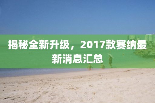 揭秘全新升級，2017款賽納最新消息匯總