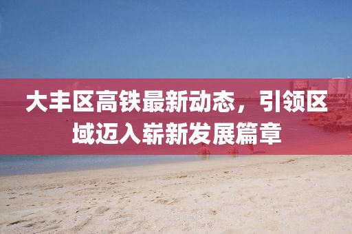 大豐區(qū)高鐵最新動(dòng)態(tài)，引領(lǐng)區(qū)域邁入嶄新發(fā)展篇章