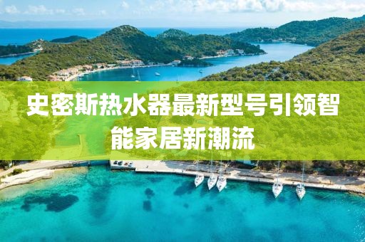 史密斯熱水器最新型號引領智能家居新潮流