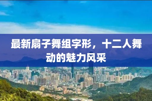 最新扇子舞組字形，十二人舞動的魅力風采