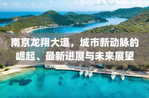 南京龍翔大道，城市新動脈的崛起、最新進(jìn)展與未來展望