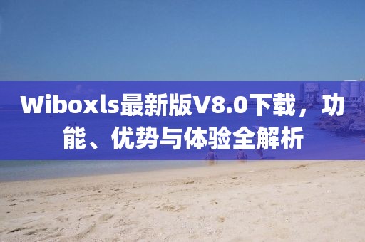 Wiboxls最新版V8.0下載，功能、優(yōu)勢與體驗全解析