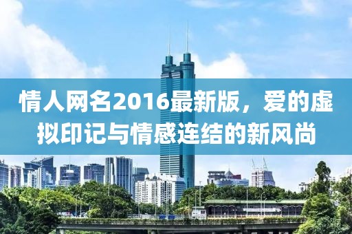 情人網(wǎng)名2016最新版，愛的虛擬印記與情感連結(jié)的新風(fēng)尚