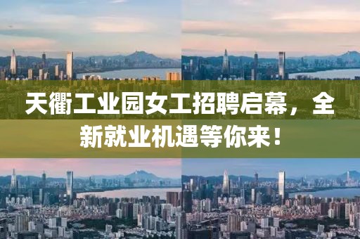 天衢工業(yè)園女工招聘啟幕，全新就業(yè)機(jī)遇等你來！