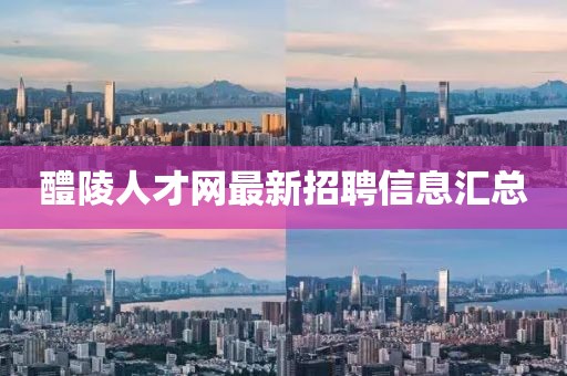 醴陵人才網(wǎng)最新招聘信息匯總