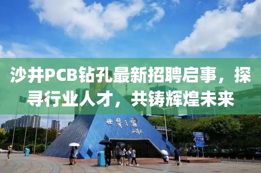 沙井PCB鉆孔最新招聘啟事，探尋行業(yè)人才，共鑄輝煌未來