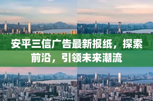 安平三信廣告最新報(bào)紙，探索前沿，引領(lǐng)未來(lái)潮流