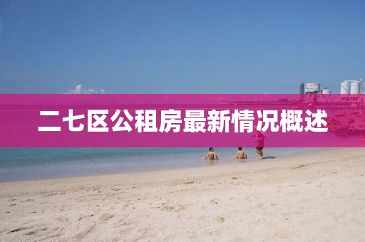 二七區(qū)公租房最新情況概述