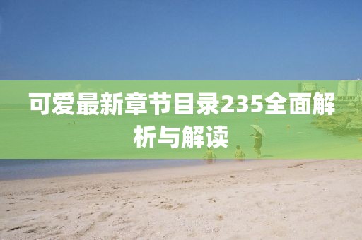 可愛最新章節(jié)目錄235全面解析與解讀