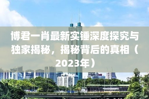 博君一肖最新實錘深度探究與獨家揭秘，揭秘背后的真相（2023年）