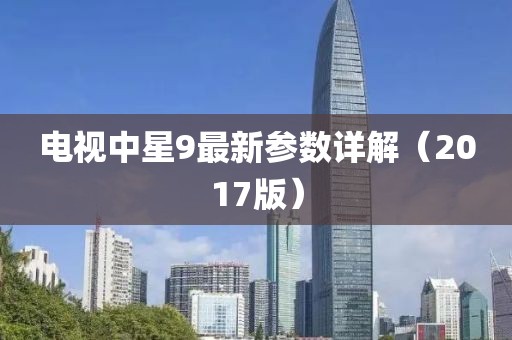 電視中星9最新參數(shù)詳解（2017版）