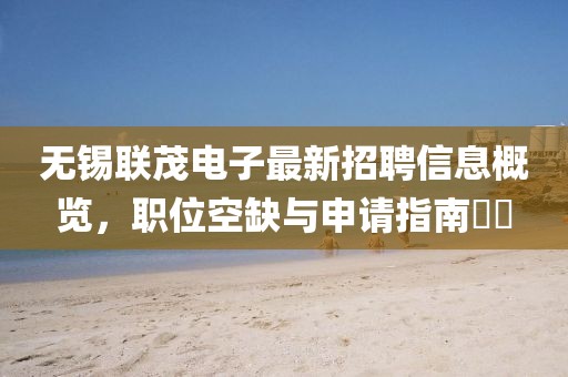 無錫聯(lián)茂電子最新招聘信息概覽，職位空缺與申請指南??