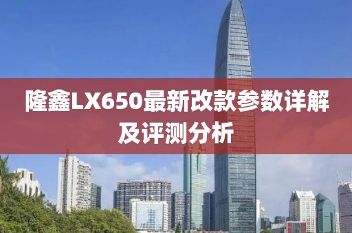 隆鑫LX650最新改款參數(shù)詳解及評測分析