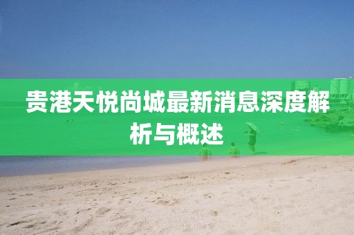 貴港天悅尚城最新消息深度解析與概述