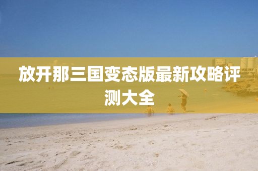 放開那三國變態(tài)版最新攻略評測大全