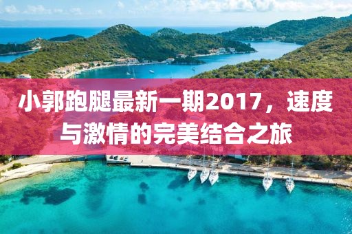小郭跑腿最新一期2017，速度與激情的完美結(jié)合之旅