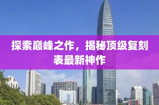 探索巔峰之作，揭秘頂級復(fù)刻表最新神作