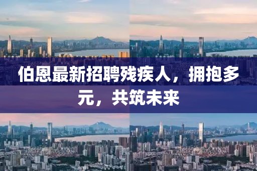 伯恩最新招聘殘疾人，擁抱多元，共筑未來