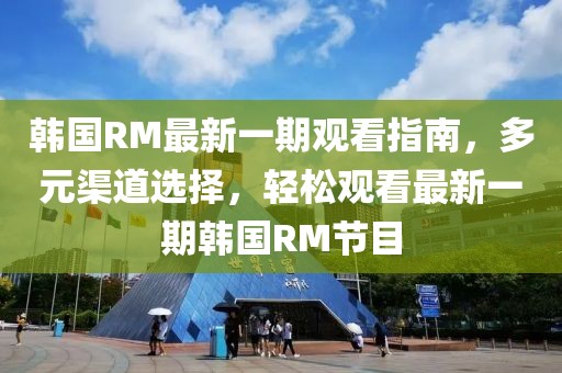 韓國(guó)RM最新一期觀看指南，多元渠道選擇，輕松觀看最新一期韓國(guó)RM節(jié)目