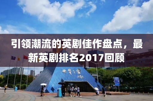 引領(lǐng)潮流的英劇佳作盤點，最新英劇排名2017回顧