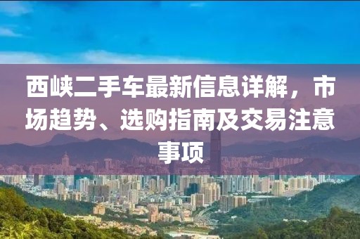 西峽二手車最新信息詳解，市場趨勢、選購指南及交易注意事項