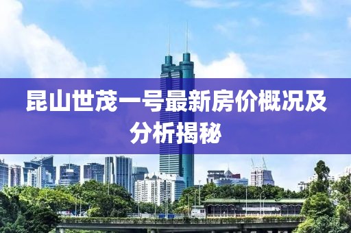 昆山世茂一號最新房價概況及分析揭秘
