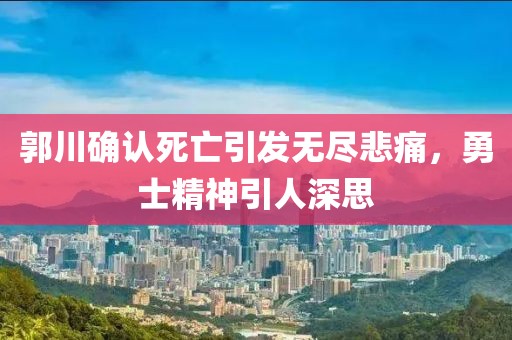 郭川確認(rèn)死亡引發(fā)無(wú)盡悲痛，勇士精神引人深思