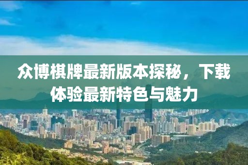 眾博棋牌最新版本探秘，下載體驗最新特色與魅力