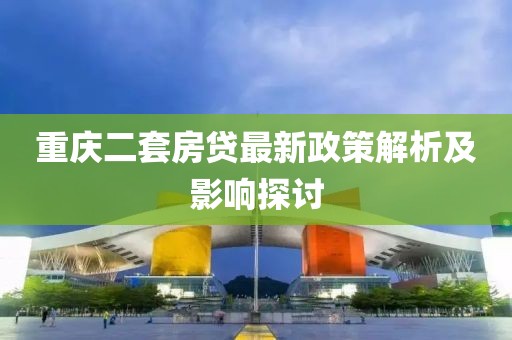 重慶二套房貸最新政策解析及影響探討