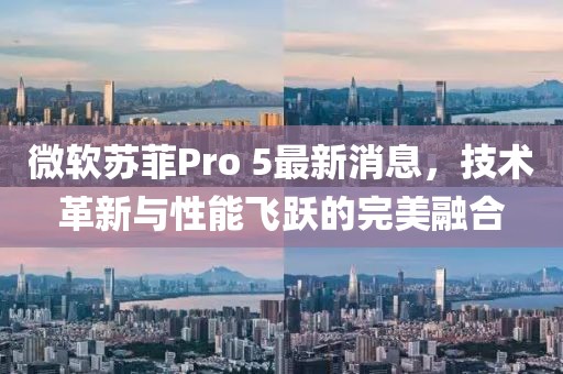微軟蘇菲Pro 5最新消息，技術革新與性能飛躍的完美融合