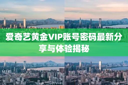 愛(ài)奇藝黃金VIP賬號(hào)密碼最新分享與體驗(yàn)揭秘