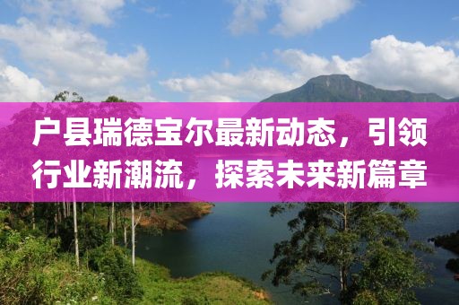 戶縣瑞德寶爾最新動(dòng)態(tài)，引領(lǐng)行業(yè)新潮流，探索未來新篇章