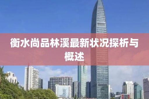 衡水尚品林溪最新狀況探析與概述
