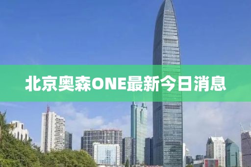 北京奧森ONE最新今日消息