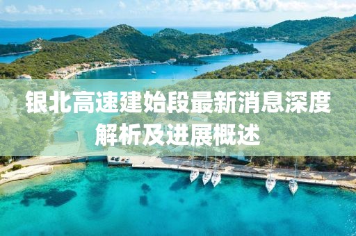 銀北高速建始段最新消息深度解析及進(jìn)展概述