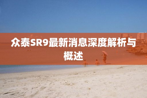 眾泰SR9最新消息深度解析與概述