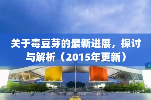 關(guān)于毒豆芽的最新進(jìn)展，探討與解析（2015年更新）