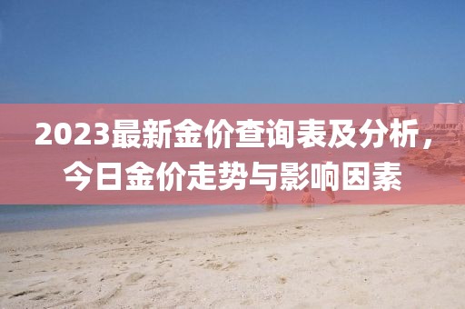 2023最新金價(jià)查詢(xún)表及分析，今日金價(jià)走勢(shì)與影響因素