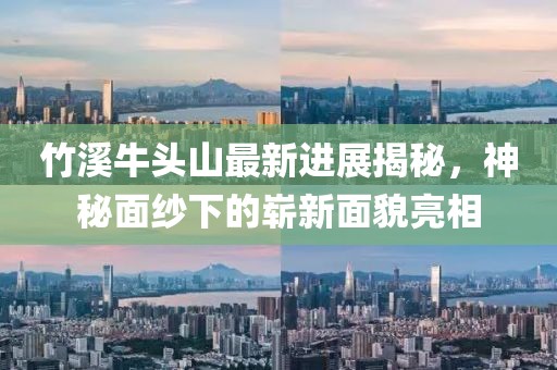竹溪牛頭山最新進(jìn)展揭秘，神秘面紗下的嶄新面貌亮相