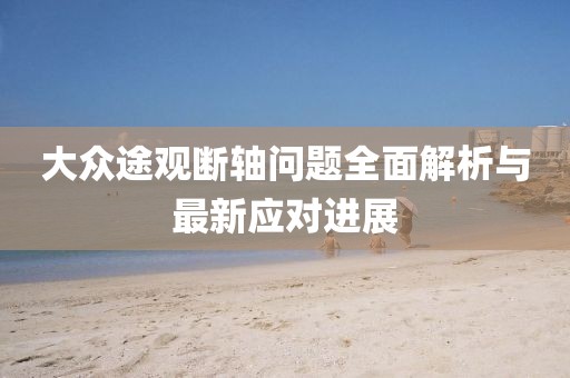 大眾途觀斷軸問題全面解析與最新應對進展