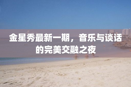 金星秀最新一期，音樂與談話的完美交融之夜